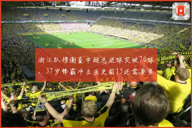 浙江队穆谢奎中超总进球突破70球，37岁锋霸冲击历史前15还需要多少场？